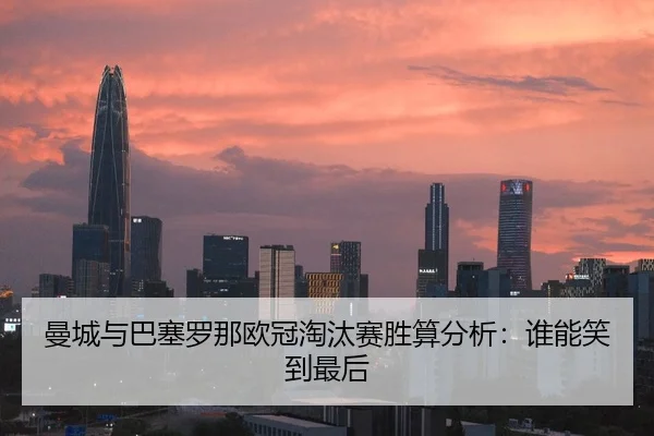 曼城与巴塞罗那欧冠淘汰赛胜算分析：谁能笑到最后